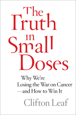 Clifton Leaf The Truth in Small Doses: Why We’re Losing the War on Cancer-and How to Win It