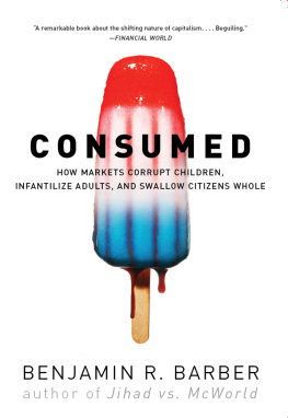 Benjamin R. Barber - Consumed: How Markets Corrupt Children, Infantilize Adults, and Swallow Citizens Whole