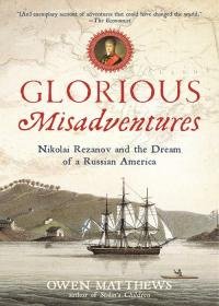 Ouen Metyuz - Glorious Misadventures: Nikolai Rezanov and the Dream of a Russian America