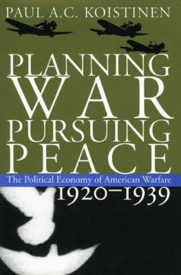 Paul A. C. Koistinen - Planning War, Pursuing Peace: The Political Economy of American Warfare, 1920-1939