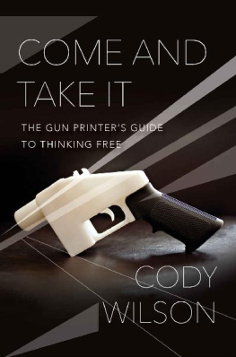 Cody Wilson Come and Take It: The Gun Printer’s Guide to Thinking Free