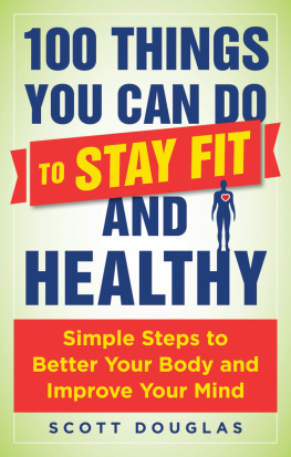 Scott Douglas - 100 Things You Can Do to Stay Fit and Healthy: Simple Steps to Better Your Body and Improve Your Mind