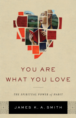 James K. A. Smith You Are What You Love: The Spiritual Power of Habit