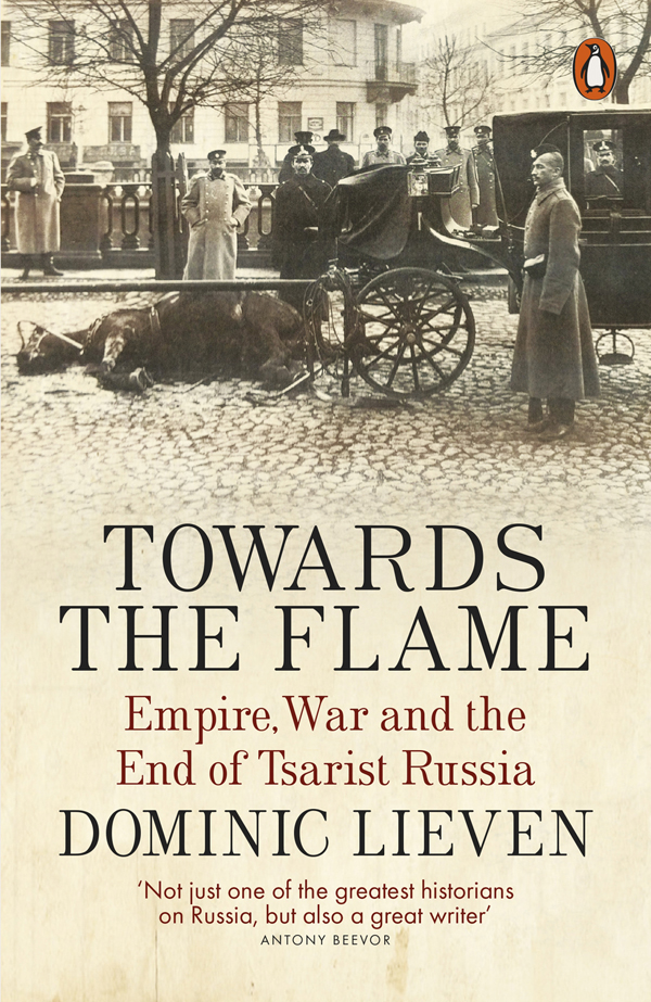 Contents Dominic Lieven TOWARDS THE FLAME Empire War and the End of Tsarist - photo 1