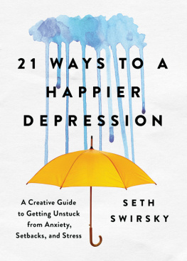 Seth Swirsky 21 Ways to a Happier Depression: A Creative Guide to Getting Unstuck from Anxiety, Setbacks, and Stress