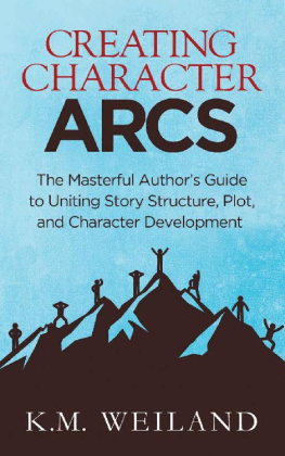 K.M. Weiland Creating Character Arcs: The Masterful Author’s Guide to Uniting Story Structure, Plot, and Character Development