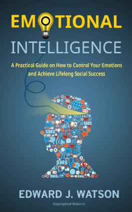 Edward J. Watson - Emotional Intelligence: A Practical Guide on How to Control Your Emotions and Achieve Lifelong Social Success