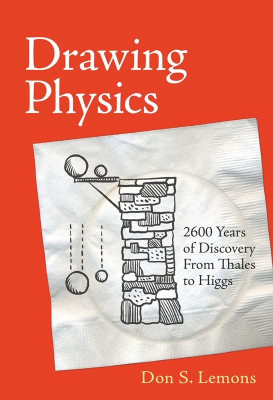 Drawing Physics 2600 Years of Discovery from Thales to Higgs Don S Lemons - photo 1