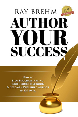 Ray Brehm - Author Your Success: How To Stop Procrastinating, Write Your First Book & Become A Published Author in 120 Days