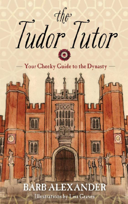 Barb Alexander The Tudor Tutor: Your Cheeky Guide to the Dynasty