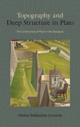 Clinton Debevoise Corcoran - Topography and Deep Structure in Plato: The Construction of Place in the Dialogues