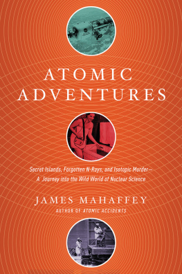 James Mahaffey - Atomic Adventures: Secret Islands, Forgotten N-Rays, and Isotopic Murder: A Journey into the Wild World of Nuclear Science