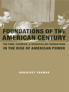 Inderjeet Parmar - Foundations of the American Century: The Ford, Carnegie, and Rockefeller Foundations in the Rise of American Power