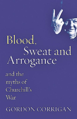 Gordon Corrigan Blood, Sweat And Arrogance: And the Myths of Churchills War