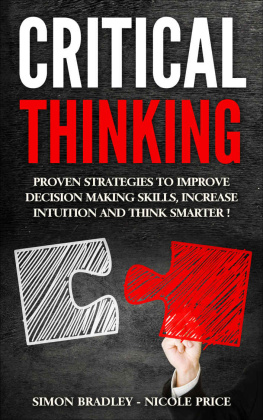 Simon Bradley - Critical Thinking: Proven Strategies To Improve Decision Making Skills, Increase Intuition And Think Smarter