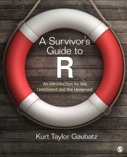 Kurt Taylor Gaubatz A Survivor′s Guide to R: An Introduction for the Uninitiated and the Unnerved