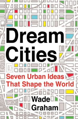 Graham Wade. - Dream Cities: Seven Urban Ideas That Shape the World