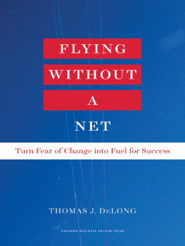 Thomas J. DeLong Flying Without a Net: Turn Fear of Change into Fuel for Success