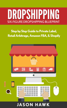 Hawk Jason. - Dropshipping: Six-Figure Dropshipping Blueprint: Step by Step Guide to Private Label, Retail Arbitrage, Amazon FBA, Shopify