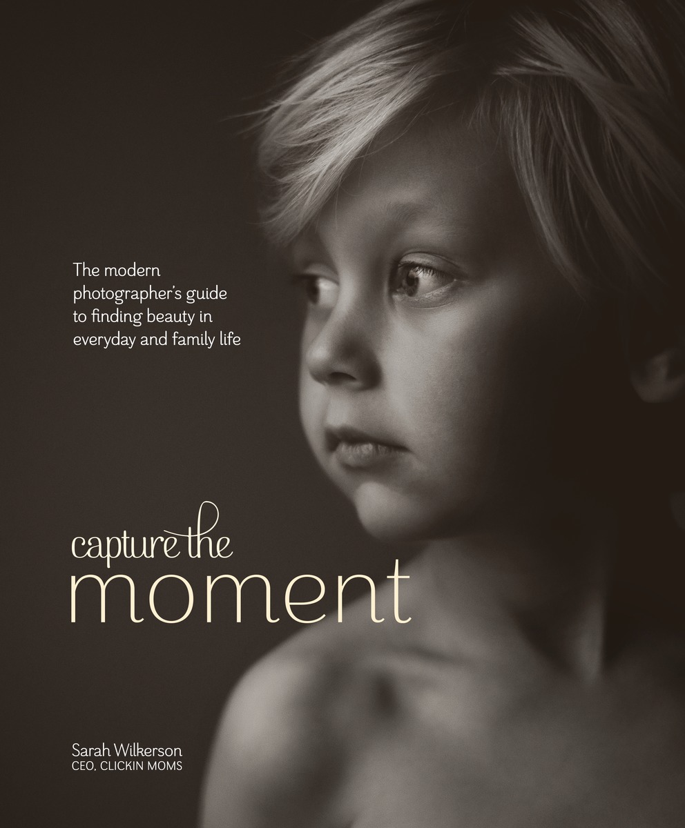 Capture the Moment The Modern Photographers Guide to Finding Beauty in Everyday and Family Life - photo 1