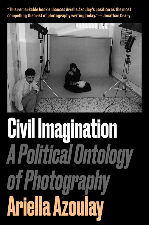 Civil Imagination A Political Ontology of Photography - image 1