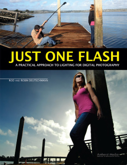 Deutschmann Rod, Deutschmann Robin. Just One Flash: A Practical Approach to Lighting for Digital Photography