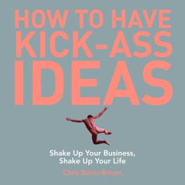 Baréz-Brown - How to Have Kick-Ass Ideas: Shake Up Your Business, Shake Up Your Life