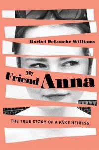 Rachel Williams My Friend Anna: The True Story of a Fake Heiress