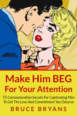 Bryans Bruce - Make him beg for your attention: 75 communication secrets for captivating men to get the love and commitment you deserve