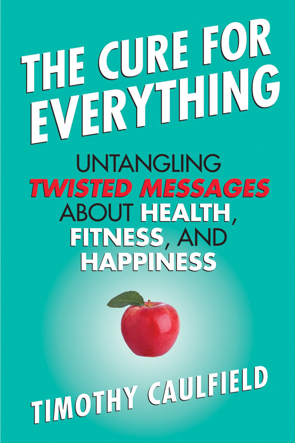 The Cure for Everything Untangling Twisted Messages about Health Fitness - photo 1