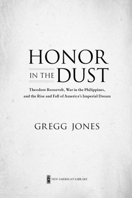 Jones - Honor in the Dust: Theodore Roosevelt, War in the Philippines, and the Rise and Fall of Americas Imperial Dream