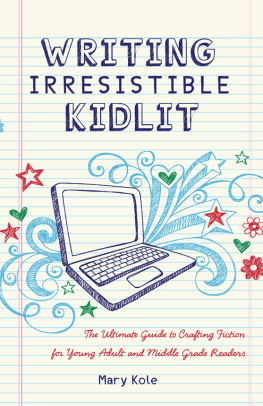 Mary Kole - Writing irresistible kidlit : the ultimate guide to crafting fiction for young adult and middle grade readers