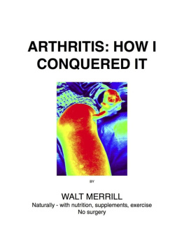 Merrill - Arthritis: how I conquered it : naturally: with nutrition, supplements, exercise, not surgery