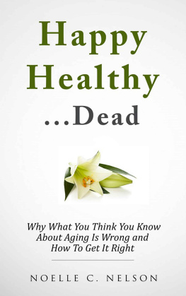 Nelson Happy Healthy. . .Dead: Why What You Think You Know About Aging Is Wrong and How To Get It RIght