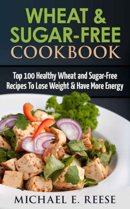 Reese - Wheat & Sugar-Free Cookbook: Top 100 Healthy Wheat and Sugar-Free Recipes To Lose Weight & Have More Energy