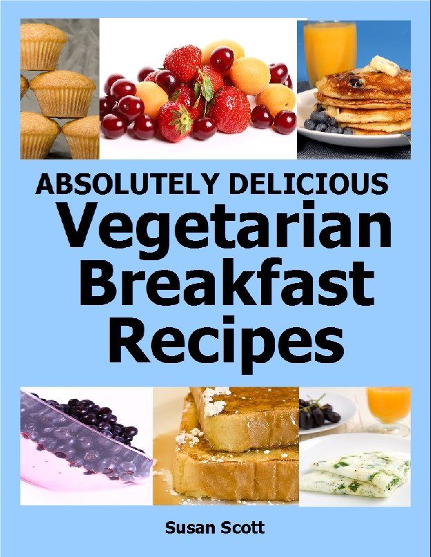 Absolutely Delicious Vegetarian Breakfast Recipes -30 Days Worth of - photo 1