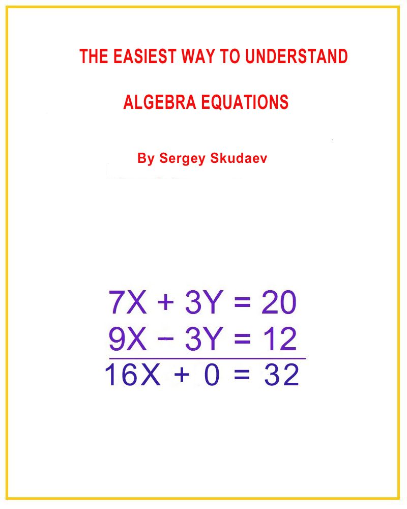 THE EASIEST WAY TO UNDERSTAND ALGEBRA EQUATIONS By Sergey Skudaev All Rights - photo 1