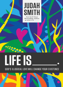 Smith Judah Life is-- : Gods illogical love will change your existence