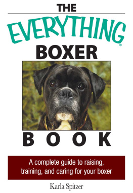 Spitzer - The Everything Boxer Book : a Complete Guide to Raising, Training, And Caring for Your Boxer