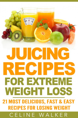 Walker - Juicing Recipes: for Extreme Weight Loss: 21 Most Delicious, Fast & Easy Recipes for Losing Weight