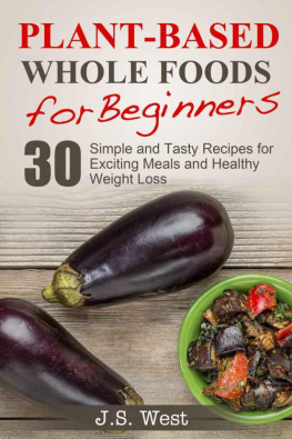 West - Whole Foods: Plant-Based Whole Foods For Beginners: 30 Simple and Tasty Recipes for Exciting Meals and Healthy Weight Loss