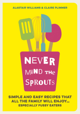 Williams Alastair - Never mind the sprouts : simple and easy food that all the family will enjoy ... especially the fussy eaters
