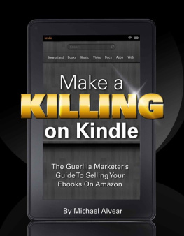 Alvear Make a killing on Kindle without blogging, Facebook or Twitter : the guerilla marketers guide to selling your ebooks on Amazon