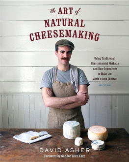 David Asher - The Art of Natural Cheesemaking: Using Traditional, Non-Industrial Methods and Raw Ingredients to Make the World’s Best Cheeses