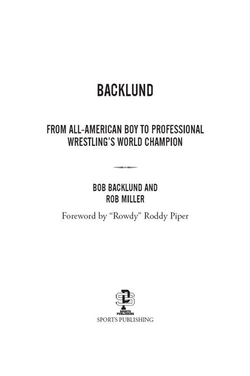 Copyright 2015 by Bob Backlund and Rob Miller Foreword copyright 2015 by Rowdy - photo 2