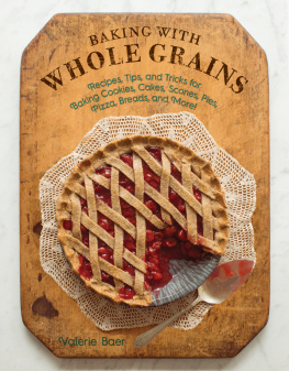 Valerie Baer - Baking with Whole Grains: Recipes, Tips, and Tricks for Baking Cookies, Cakes, Scones, Pies, Pizza, Breads, and More!