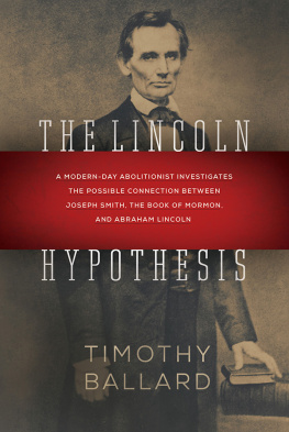 Ballard Timothy The Lincoln hypothesis : a modern-day abolitionist investigates the possible connection between Joseph Smith, the Book of Mormon, and Abraham Lincoln