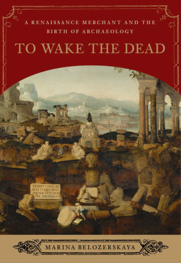 Belozerskaya - To Wake the Dead: A Renaissance Merchant and the Birth of Archaeology