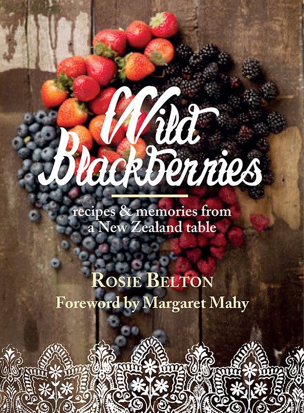 Recipes and memories from a New Zealand table ROSIE BELTON Foreword by - photo 1