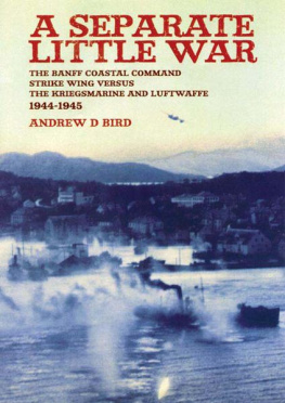 Bird Separate Little War: The BANFF Coastal Command Strike Wing Versus the Kreigsmarine and Luftwaffe 1944 - 1945